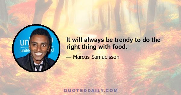 It will always be trendy to do the right thing with food.