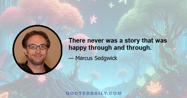 There never was a story that was happy through and through.