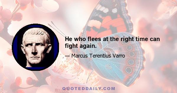 He who flees at the right time can fight again.