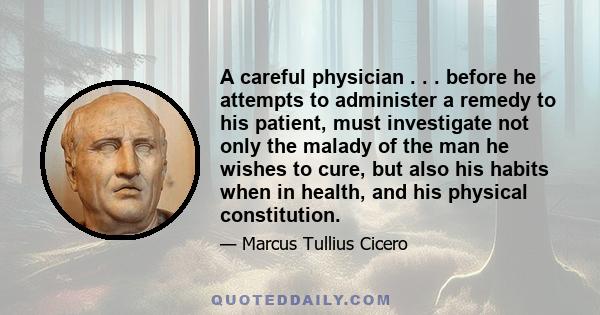 A careful physician . . . before he attempts to administer a remedy to his patient, must investigate not only the malady of the man he wishes to cure, but also his habits when in health, and his physical constitution.