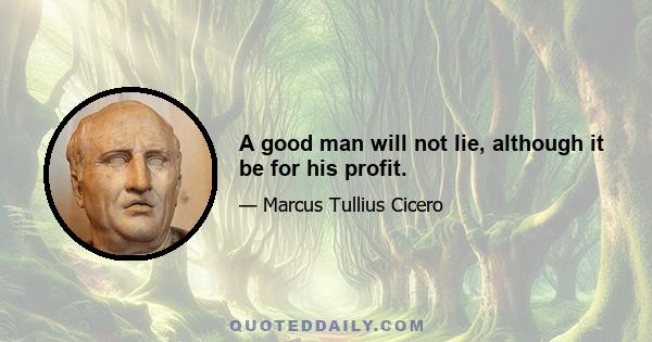 A good man will not lie, although it be for his profit.