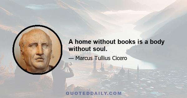 A home without books is a body without soul.