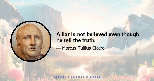 A liar is not believed even though he tell the truth.