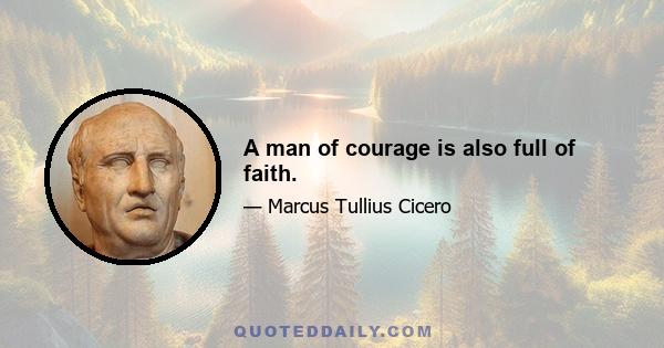 A man of courage is also full of faith.