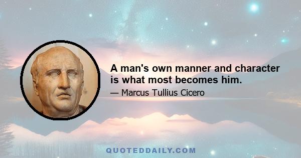 A man's own manner and character is what most becomes him.