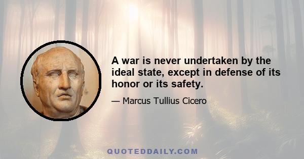 A war is never undertaken by the ideal state, except in defense of its honor or its safety.