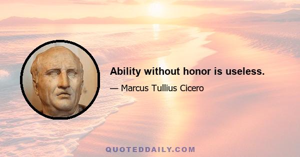 Ability without honor is useless.