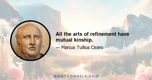 All the arts of refinement have mutual kinship.