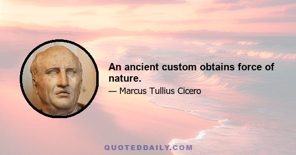 An ancient custom obtains force of nature.