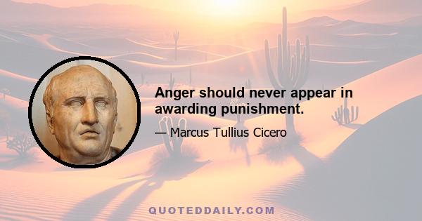 Anger should never appear in awarding punishment.