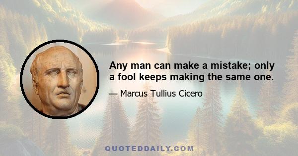 Any man can make a mistake; only a fool keeps making the same one.