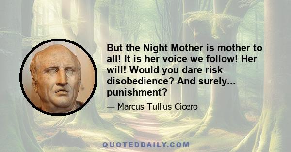 But the Night Mother is mother to all! It is her voice we follow! Her will! Would you dare risk disobedience? And surely... punishment?