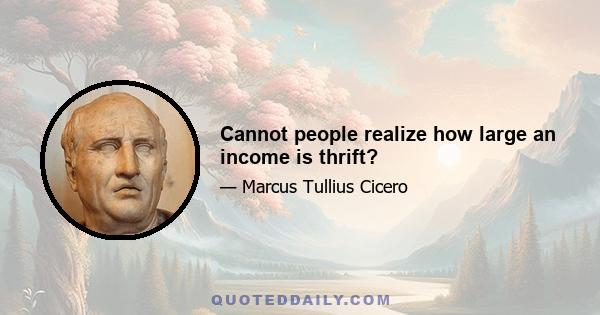 Cannot people realize how large an income is thrift?