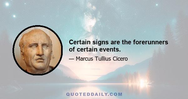 Certain signs are the forerunners of certain events.