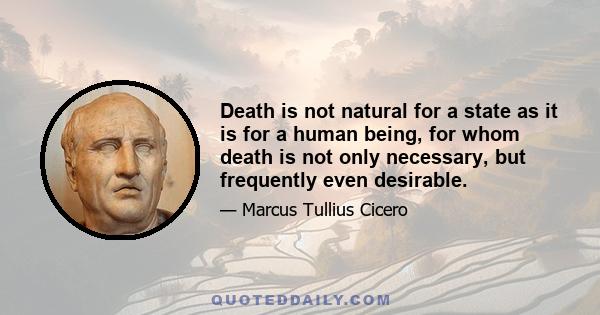 Death is not natural for a state as it is for a human being, for whom death is not only necessary, but frequently even desirable.