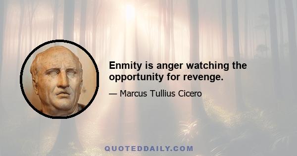 Enmity is anger watching the opportunity for revenge.