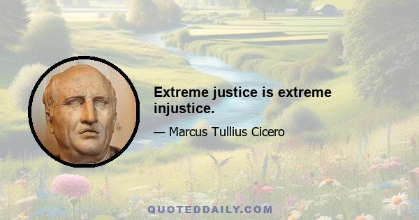 Extreme justice is extreme injustice.