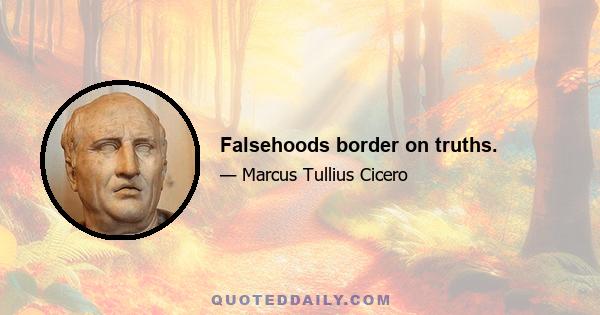 Falsehoods border on truths.