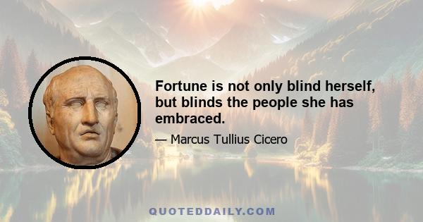 Fortune is not only blind herself, but blinds the people she has embraced.