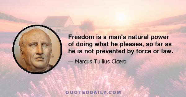 Freedom is a man's natural power of doing what he pleases, so far as he is not prevented by force or law.