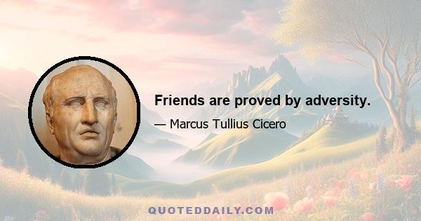 Friends are proved by adversity.