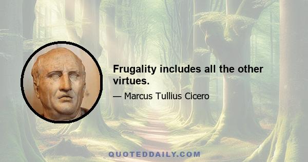 Frugality includes all the other virtues.