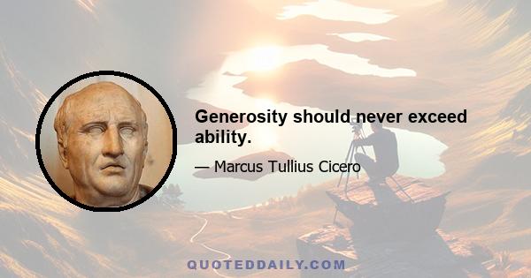 Generosity should never exceed ability.