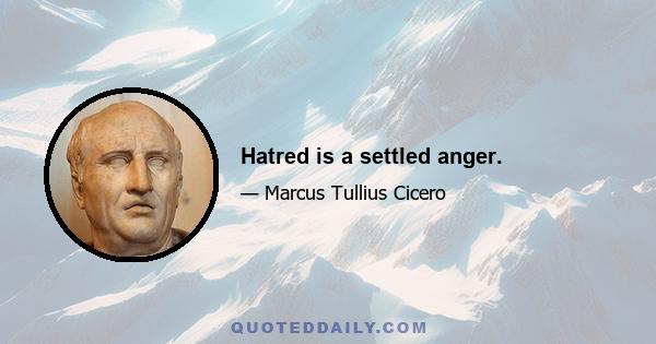 Hatred is a settled anger.