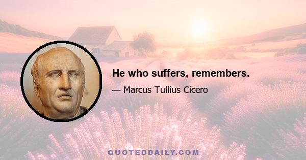 He who suffers, remembers.