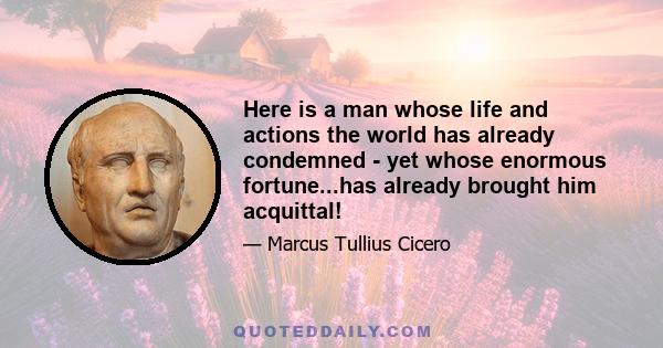 Here is a man whose life and actions the world has already condemned - yet whose enormous fortune...has already brought him acquittal!