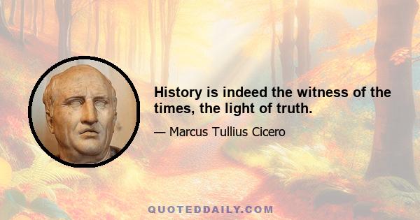 History is indeed the witness of the times, the light of truth.