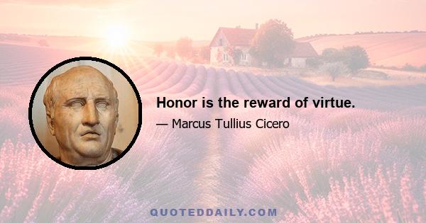 Honor is the reward of virtue.