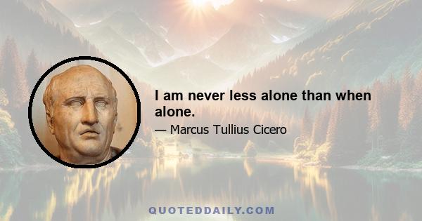 I am never less alone than when alone.