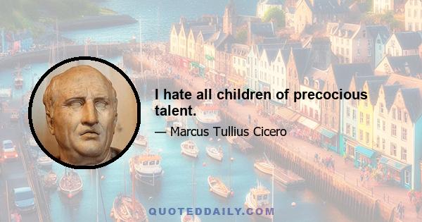 I hate all children of precocious talent.