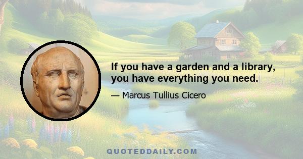 If you have a garden and a library, you have everything you need.