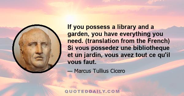 If you possess a library and a garden, you have everything you need. (translation from the French) Si vous possedez une bibliotheque et un jardin, vous avez tout ce qu'il vous faut.