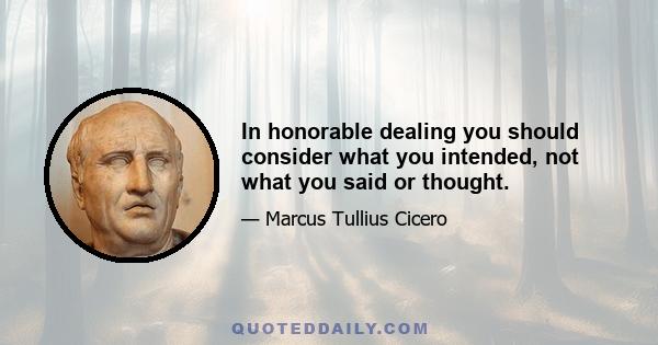 In honorable dealing you should consider what you intended, not what you said or thought.