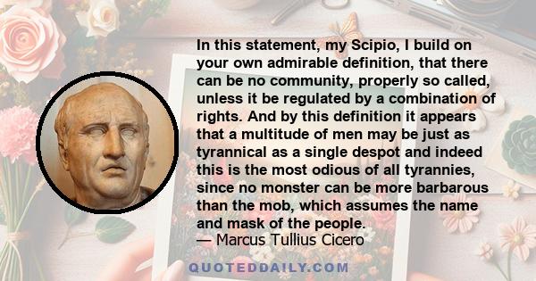 In this statement, my Scipio, I build on your own admirable definition, that there can be no community, properly so called, unless it be regulated by a combination of rights. And by this definition it appears that a