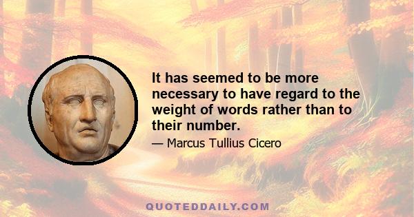 It has seemed to be more necessary to have regard to the weight of words rather than to their number.