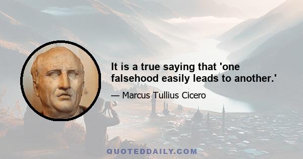 It is a true saying that 'one falsehood easily leads to another.'