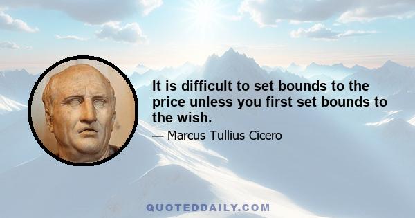 It is difficult to set bounds to the price unless you first set bounds to the wish.