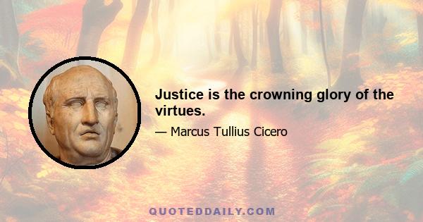 Justice is the crowning glory of the virtues.