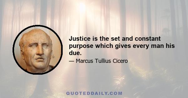 Justice is the set and constant purpose which gives every man his due.