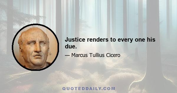 Justice renders to every one his due.