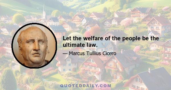 Let the welfare of the people be the ultimate law.