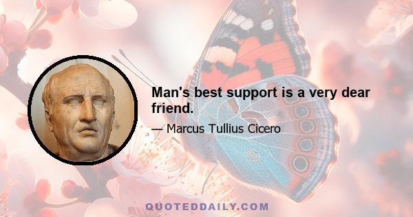 Man's best support is a very dear friend.