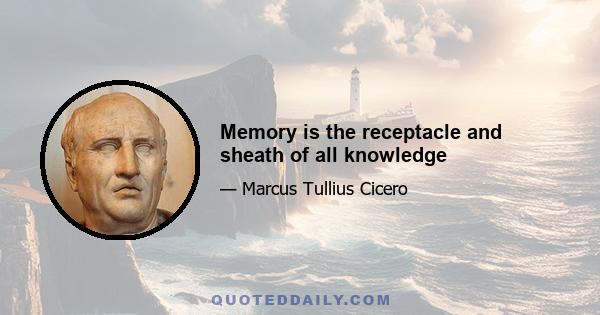 Memory is the receptacle and sheath of all knowledge