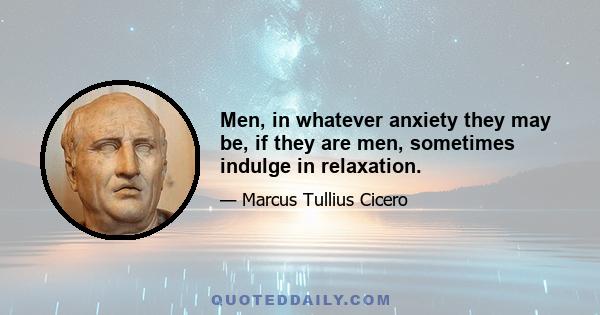 Men, in whatever anxiety they may be, if they are men, sometimes indulge in relaxation.