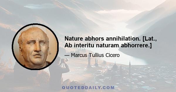 Nature abhors annihilation. [Lat., Ab interitu naturam abhorrere.]