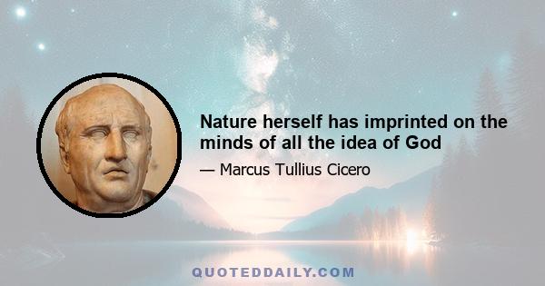 Nature herself has imprinted on the minds of all the idea of God